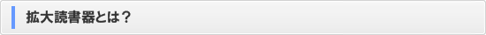 拡大読書器とは？