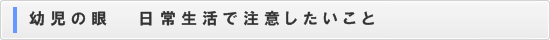 幼児の眼　日常生活で注意したいこと